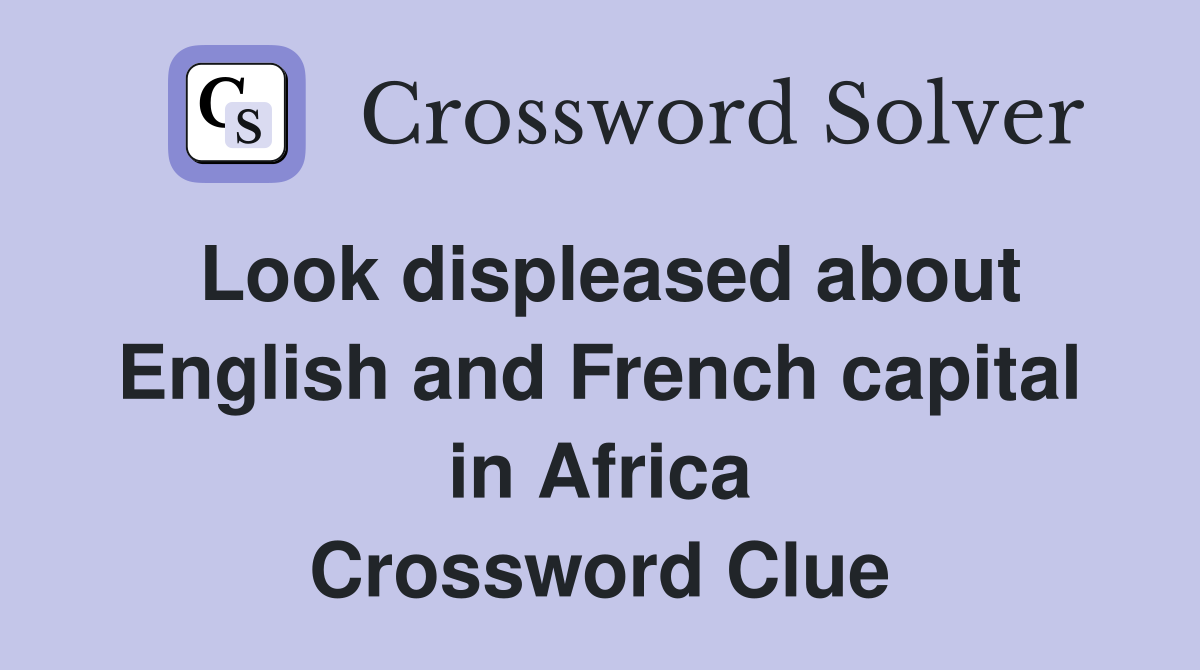 Look displeased about English and French capital in Africa Crossword Clue