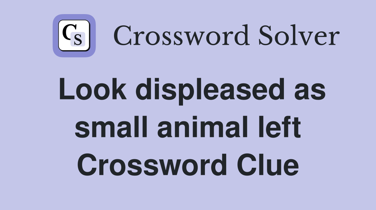 Look displeased as small animal left Crossword Clue