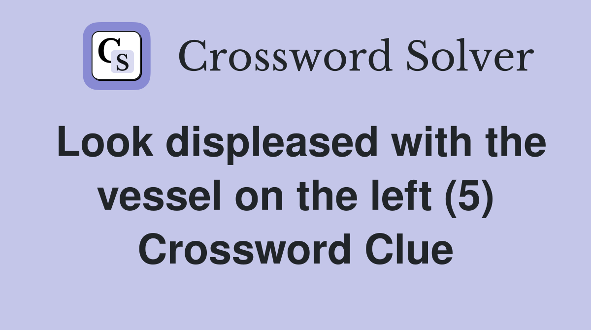 Look displeased with the vessel on the left (5) Crossword Clue