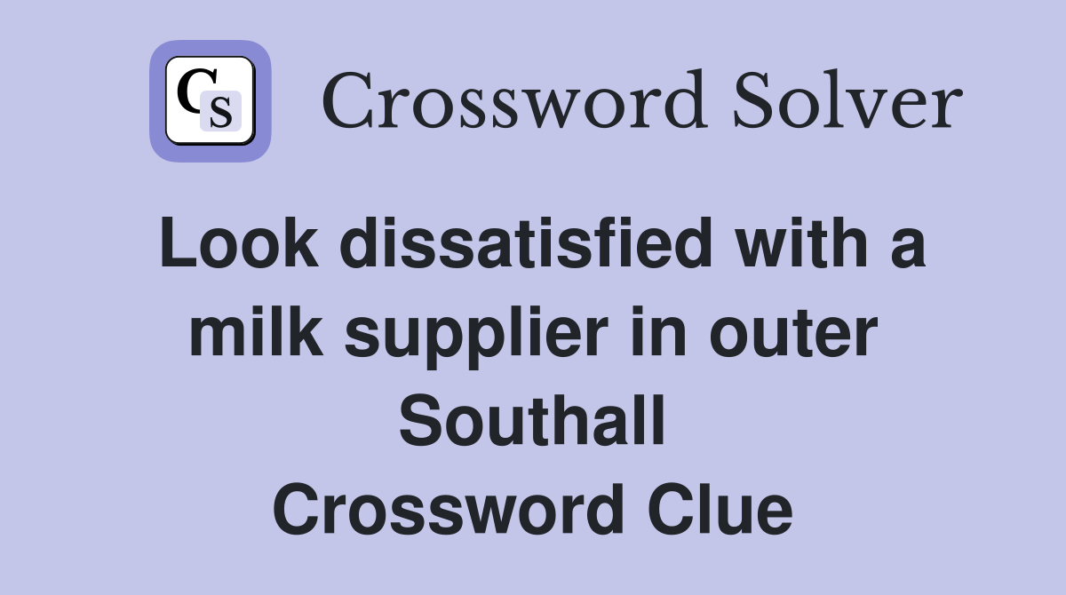 Look dissatisfied with a milk supplier in outer Southall Crossword Clue
