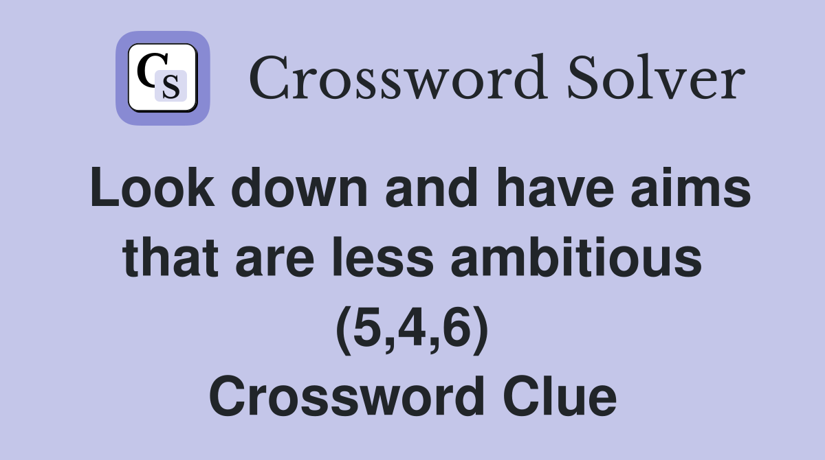 Look down and have aims that are less ambitious (5,4,6) Crossword Clue