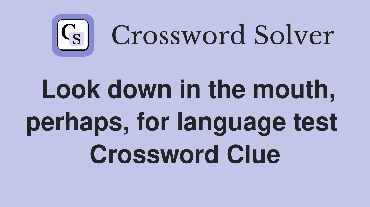 Look down in the mouth, perhaps, for language test  Crossword Clue