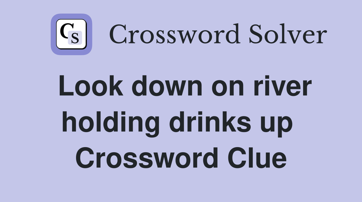 Look down on river holding drinks up  Crossword Clue