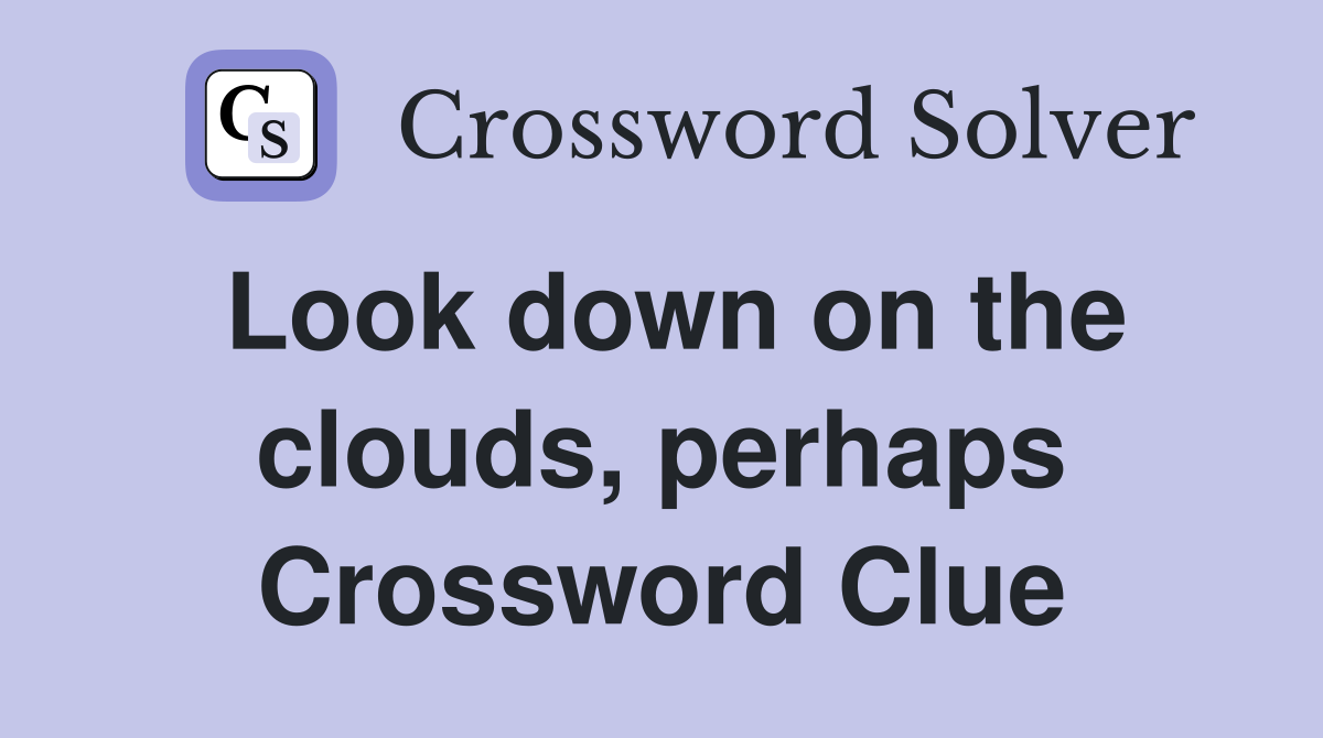 Look down on the clouds, perhaps Crossword Clue