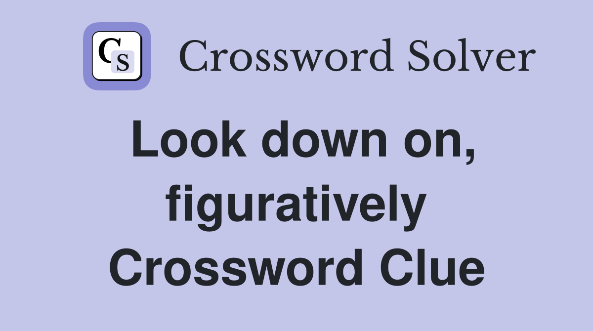 Look down on, figuratively Crossword Clue