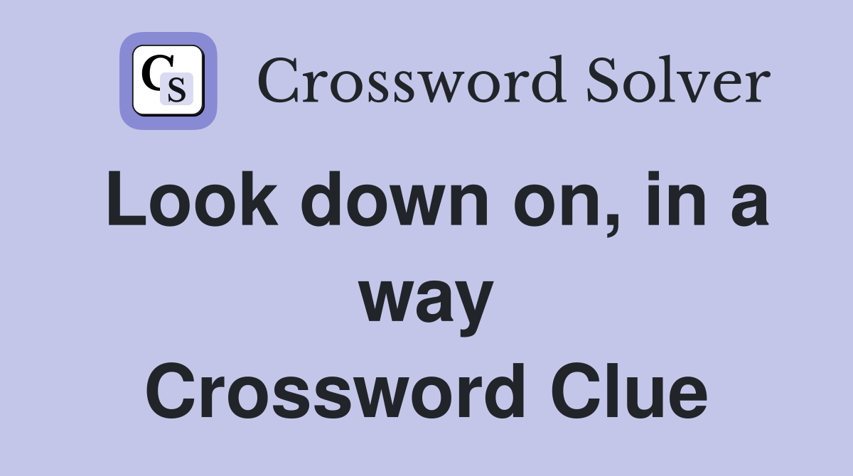 Look down on, in a way Crossword Clue