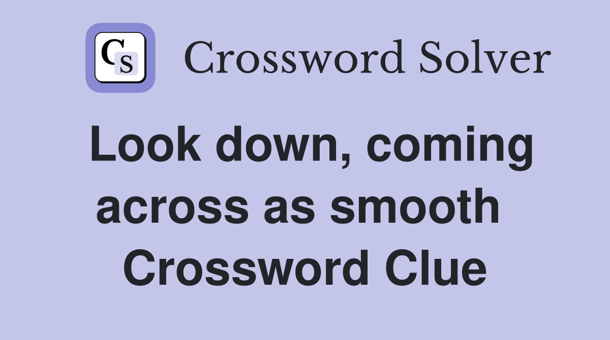 Look down, coming across as smooth  Crossword Clue
