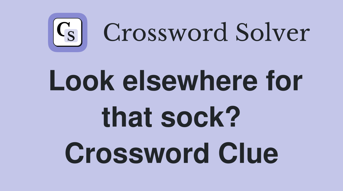 Look elsewhere for that sock? Crossword Clue