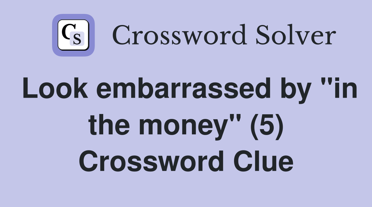 Look embarrassed by "in the money" (5) Crossword Clue