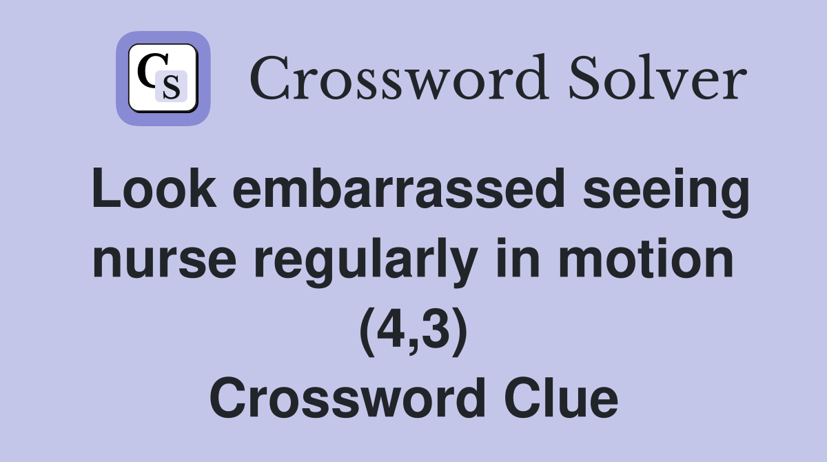 Look embarrassed seeing nurse regularly in motion (4,3) Crossword Clue