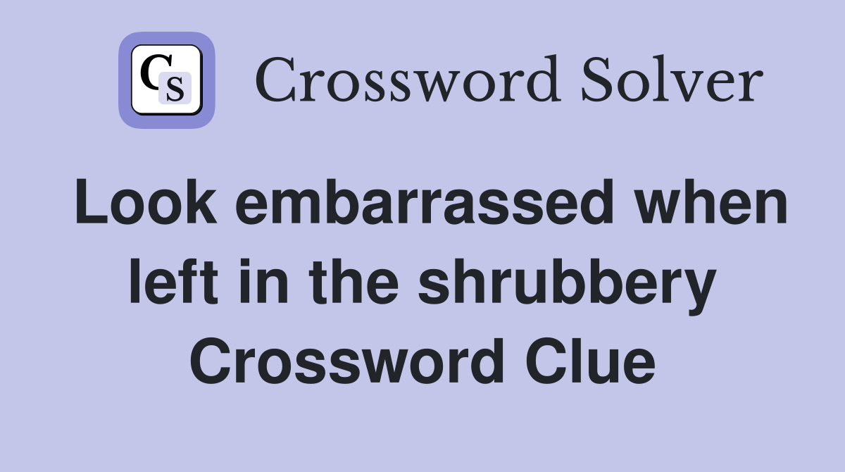 Look embarrassed when left in the shrubbery Crossword Clue