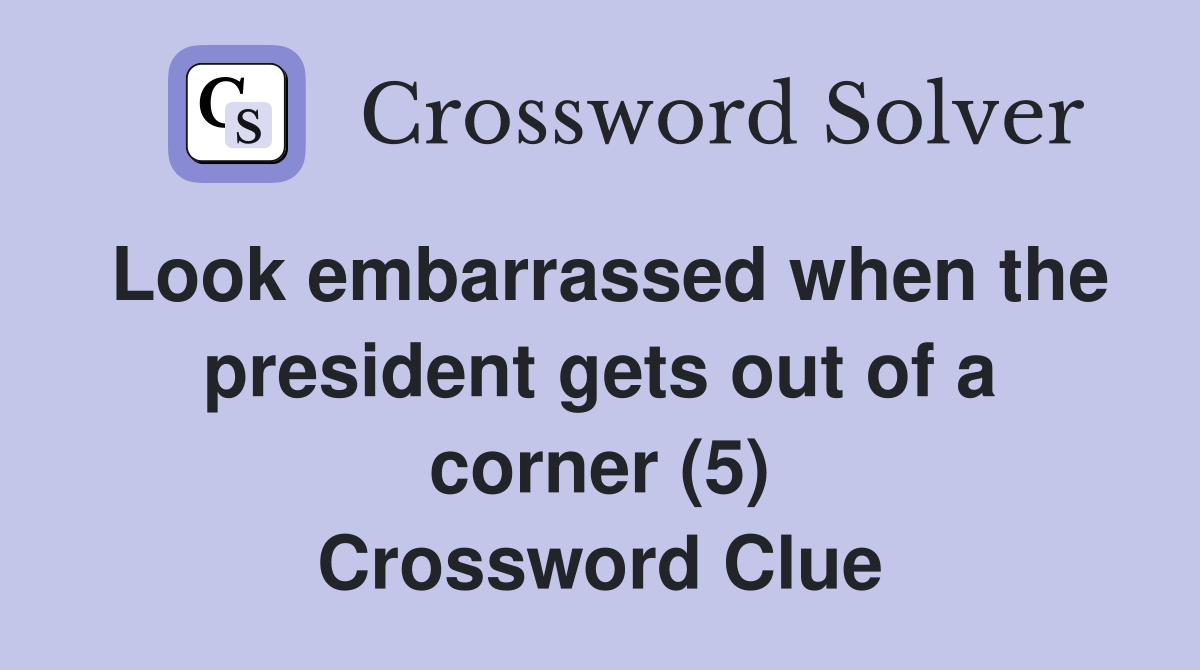 Look embarrassed when the president gets out of a corner (5) Crossword Clue