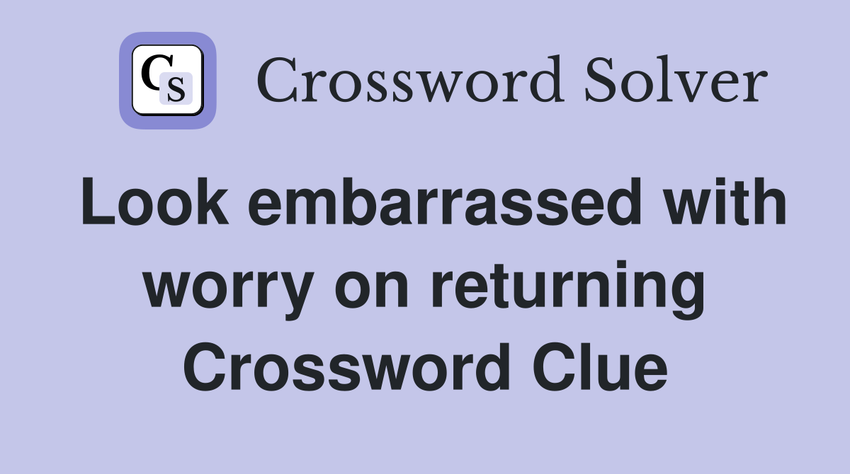 Look embarrassed with worry on returning Crossword Clue