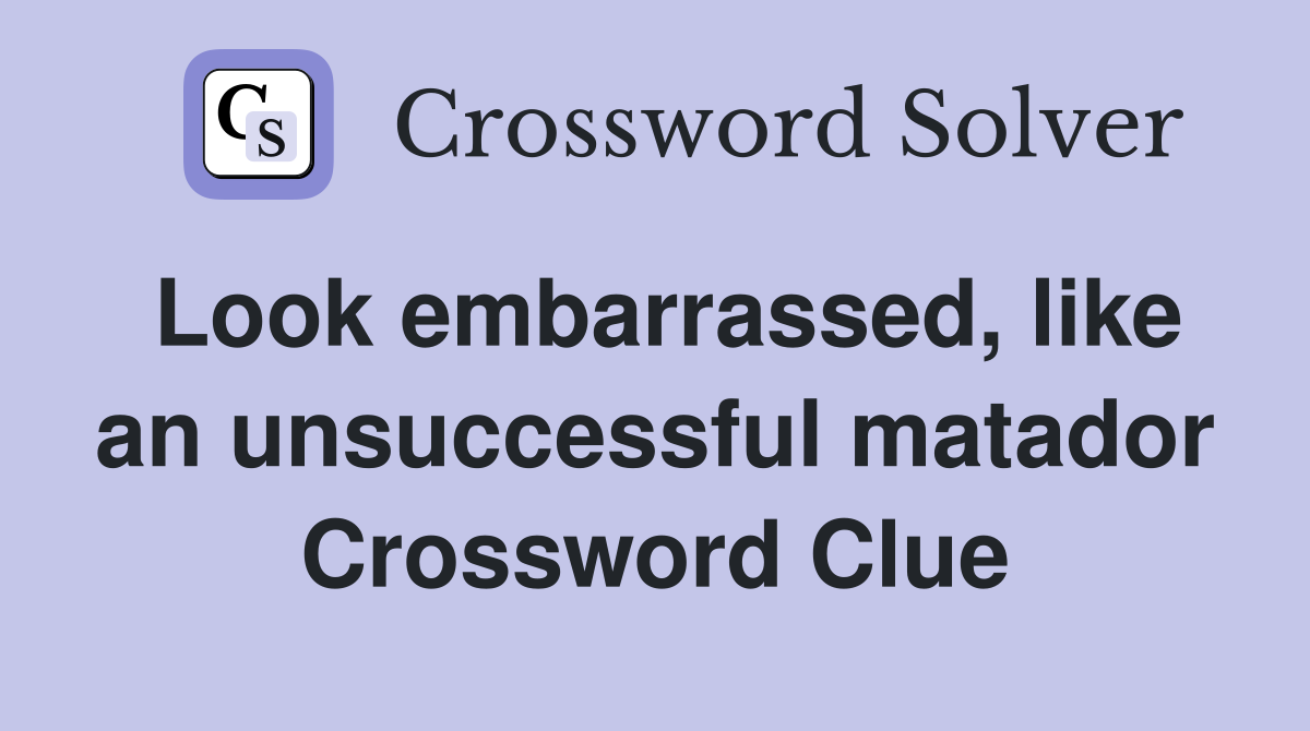 Look embarrassed, like an unsuccessful matador Crossword Clue