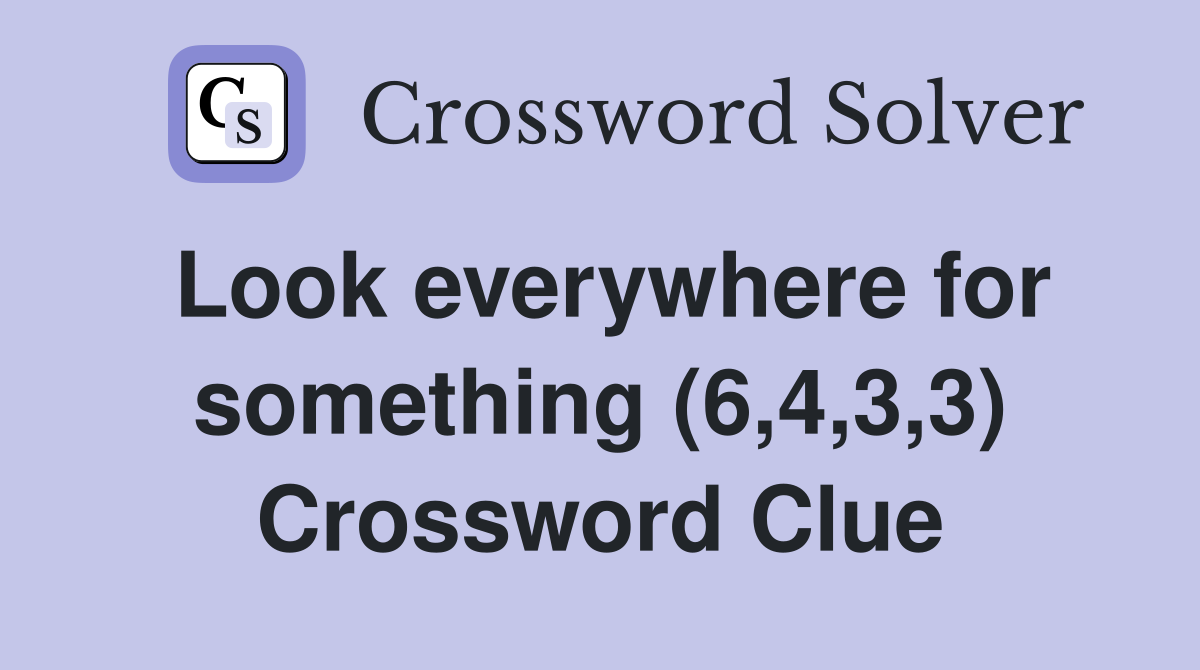 Look everywhere for something (6,4,3,3) Crossword Clue