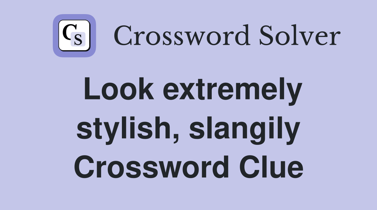 Look extremely stylish, slangily Crossword Clue
