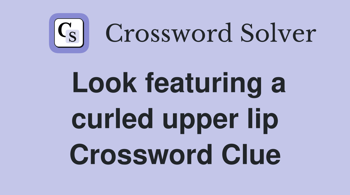 Look featuring a curled upper lip Crossword Clue