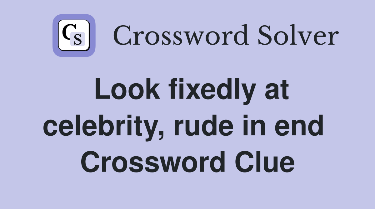 Look fixedly at celebrity, rude in end  Crossword Clue
