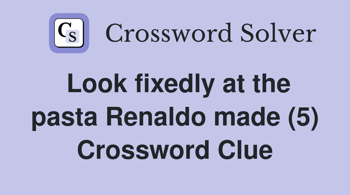Look fixedly at the pasta Renaldo made (5) Crossword Clue