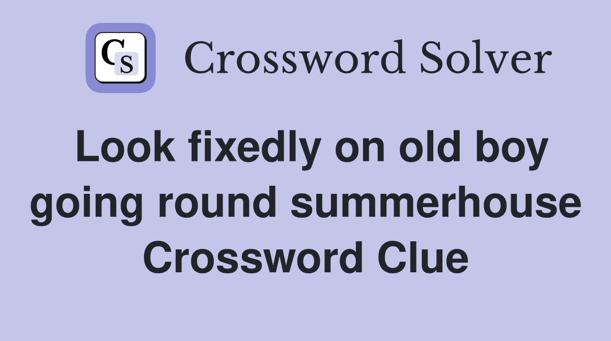 Look fixedly on old boy going round summerhouse Crossword Clue