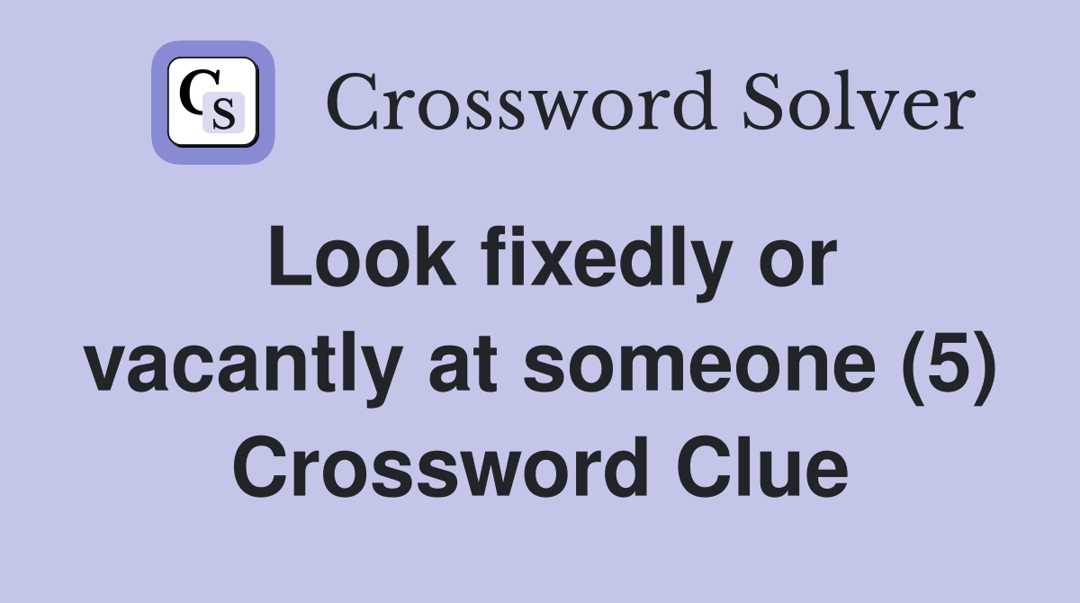 Look fixedly or vacantly at someone (5) Crossword Clue