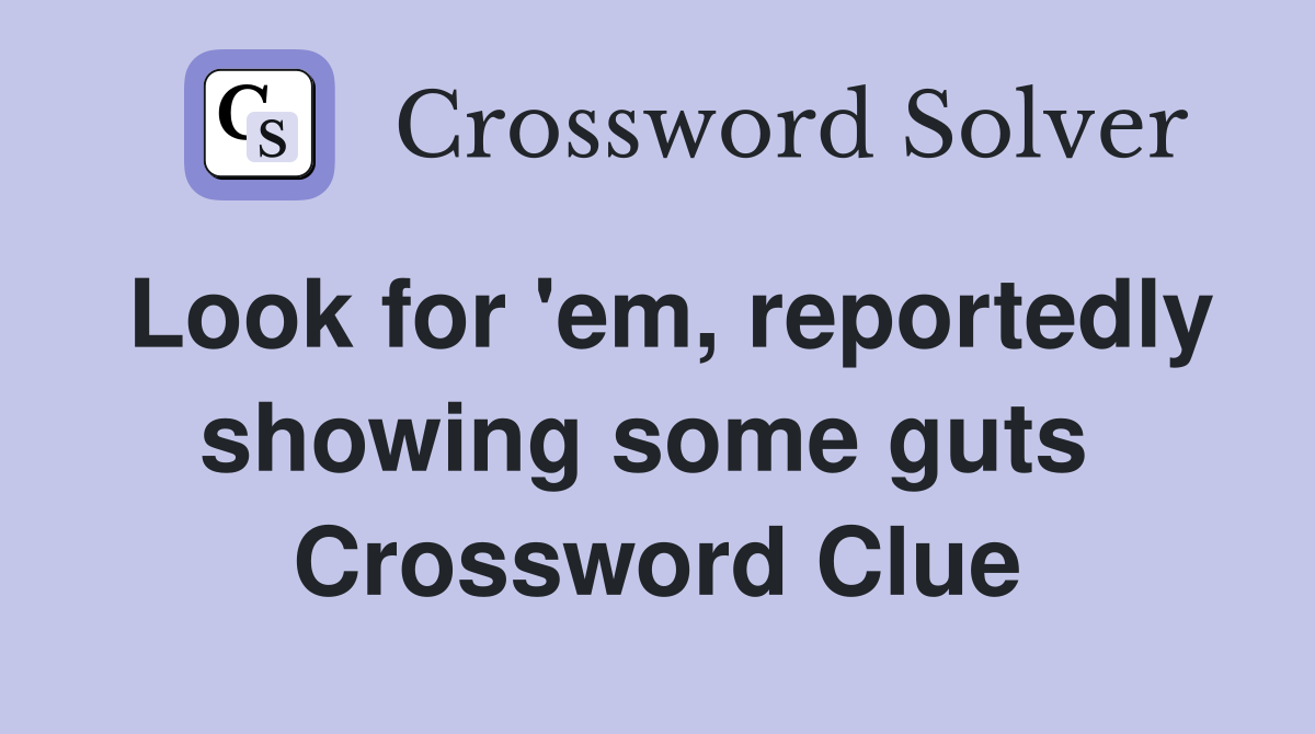 Look for 'em, reportedly showing some guts  Crossword Clue