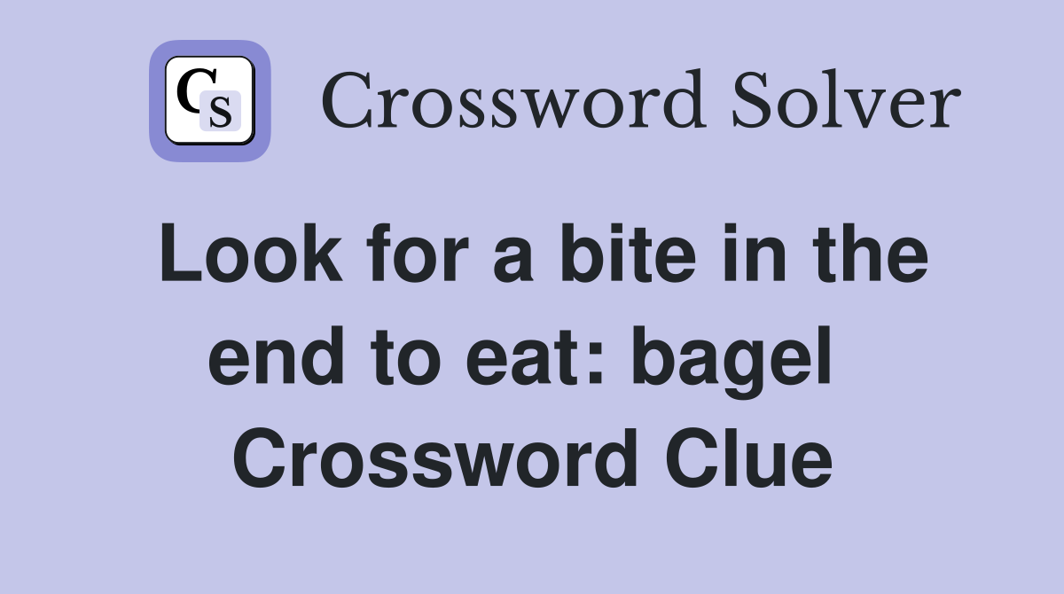 Look for a bite in the end to eat: bagel  Crossword Clue