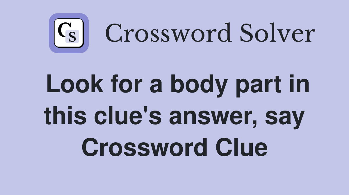 Look for a body part in this clue's answer, say Crossword Clue