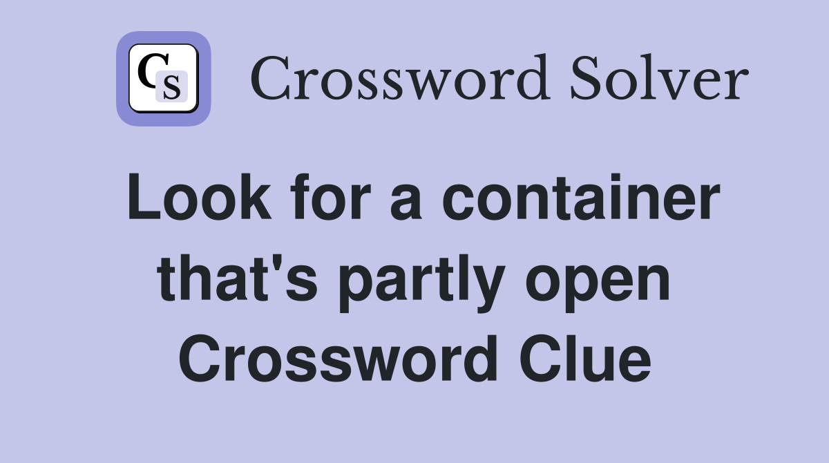 Look for a container that's partly open Crossword Clue
