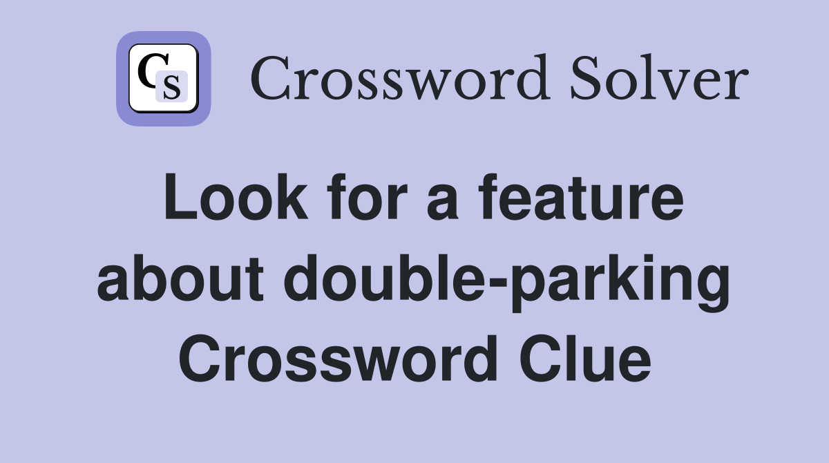 Look for a feature about double-parking Crossword Clue