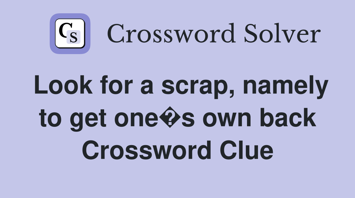 Look for a scrap, namely to get one�s own back Crossword Clue