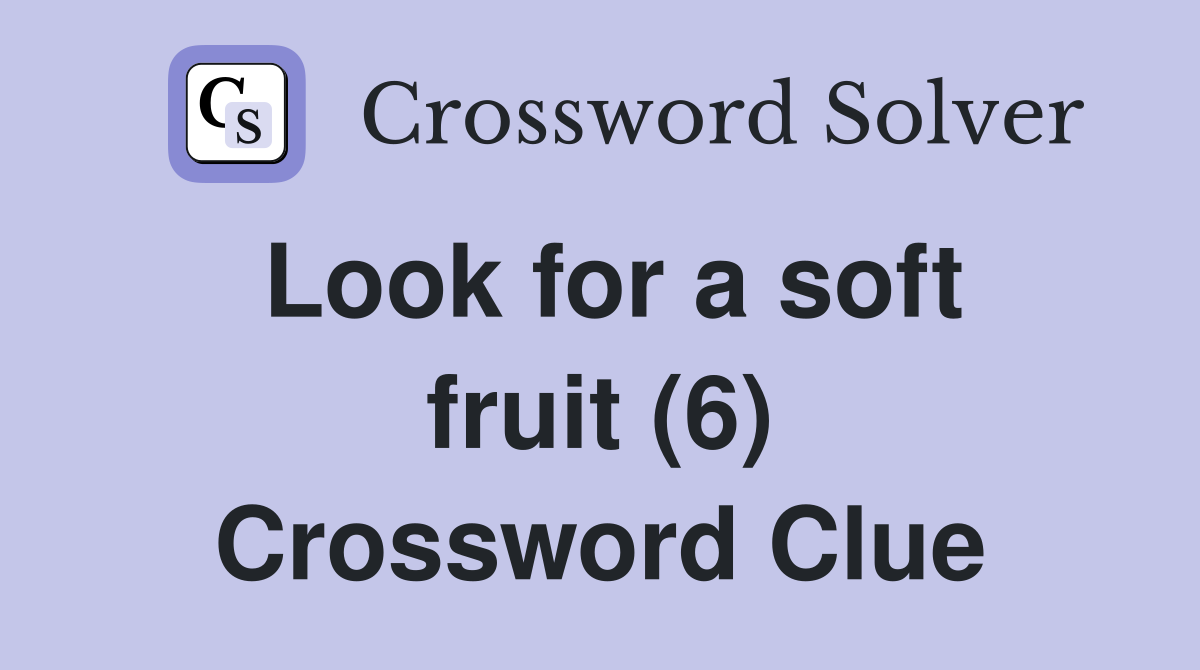 Look for a soft fruit (6) Crossword Clue