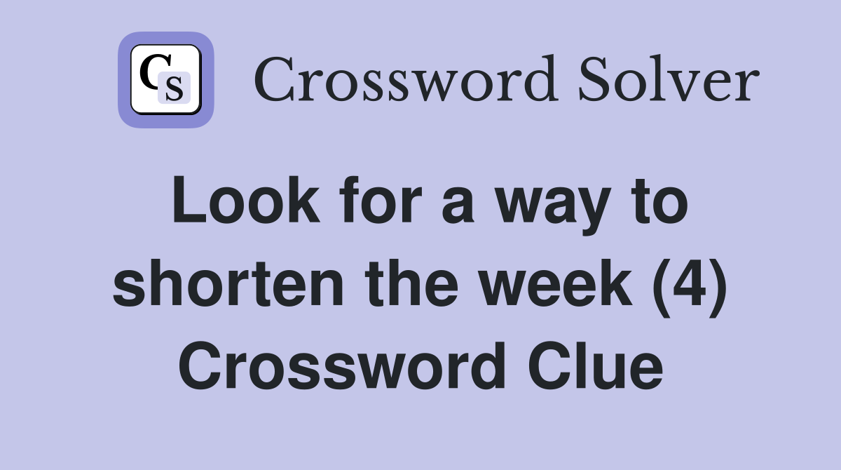 Look for a way to shorten the week (4) Crossword Clue