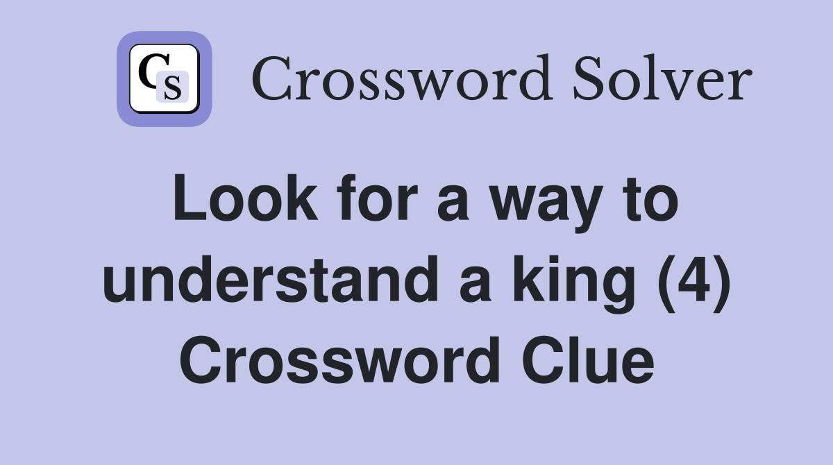 Look for a way to understand a king (4) Crossword Clue