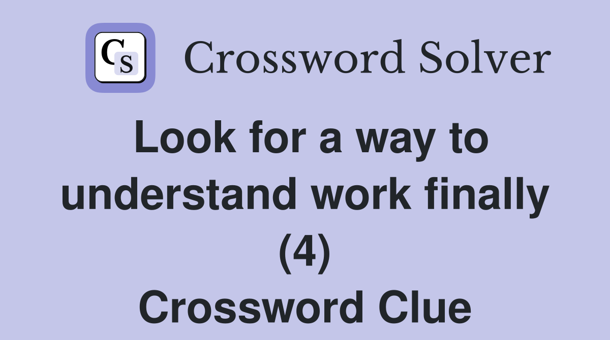 Look for a way to understand work finally (4) Crossword Clue