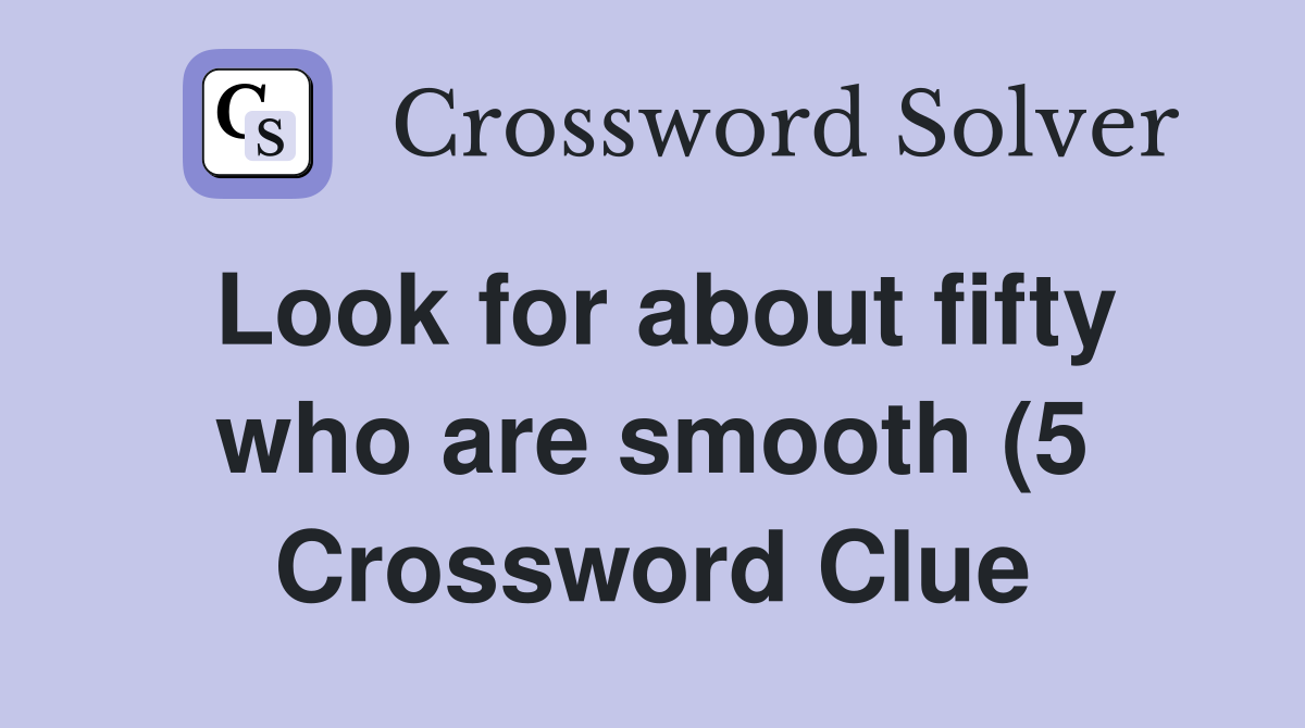 Look for about fifty who are smooth (5) Crossword Clue Answers Look for about fifty who are smooth (5) Crossword Clue Answers