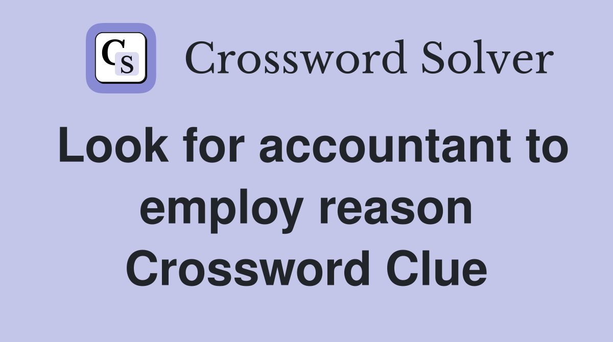 Look for accountant to employ reason Crossword Clue