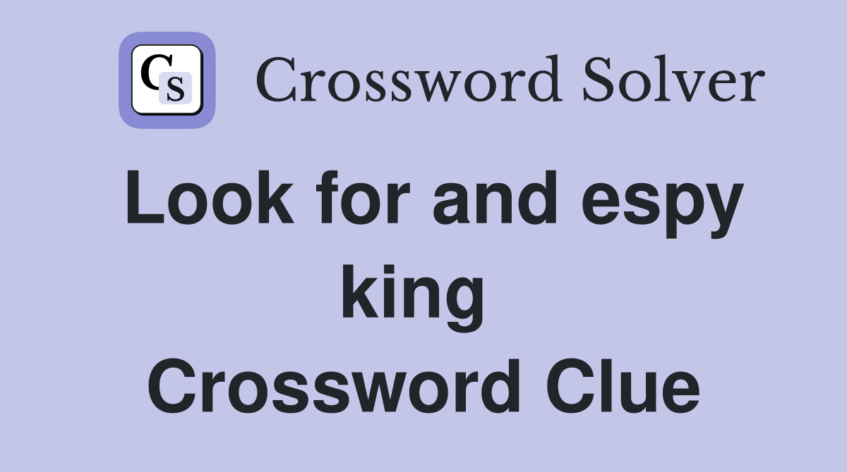 Look for and espy king  Crossword Clue