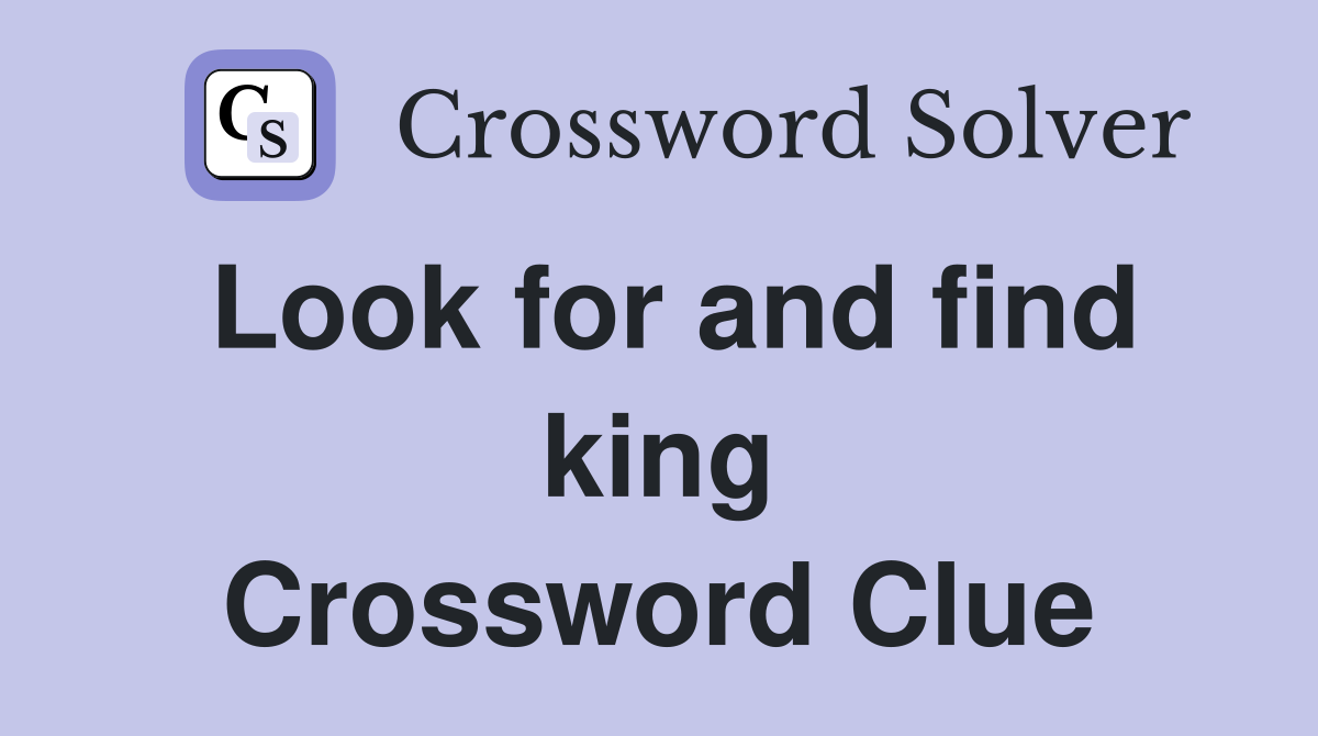 Look for and find king Crossword Clue