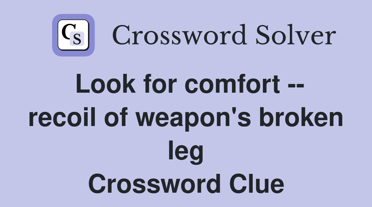 Look for comfort -- recoil of weapon's broken leg Crossword Clue