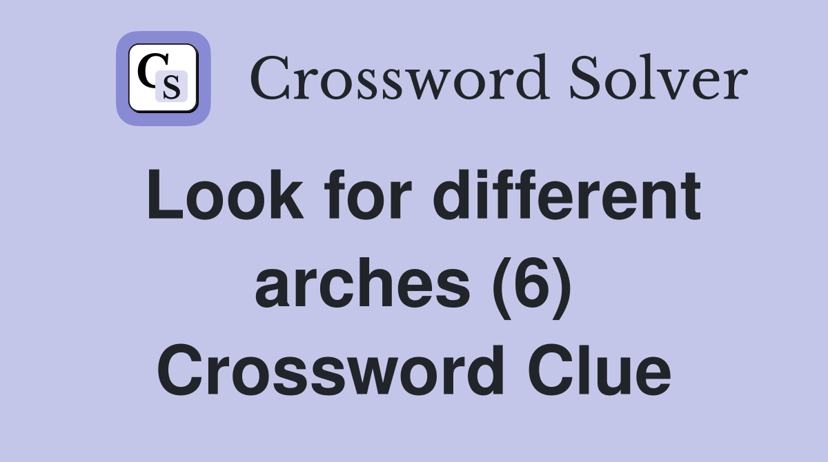Look for different arches (6) Crossword Clue