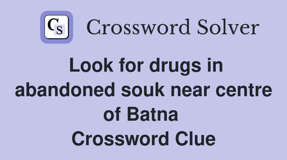 Look for drugs in abandoned souk near centre of Batna  Crossword Clue