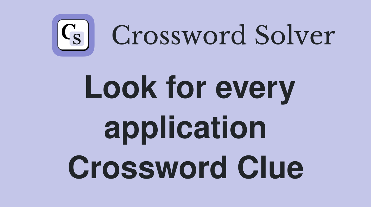 Look for every application Crossword Clue