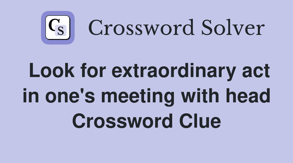 Look for extraordinary act in one's meeting with head Crossword Clue