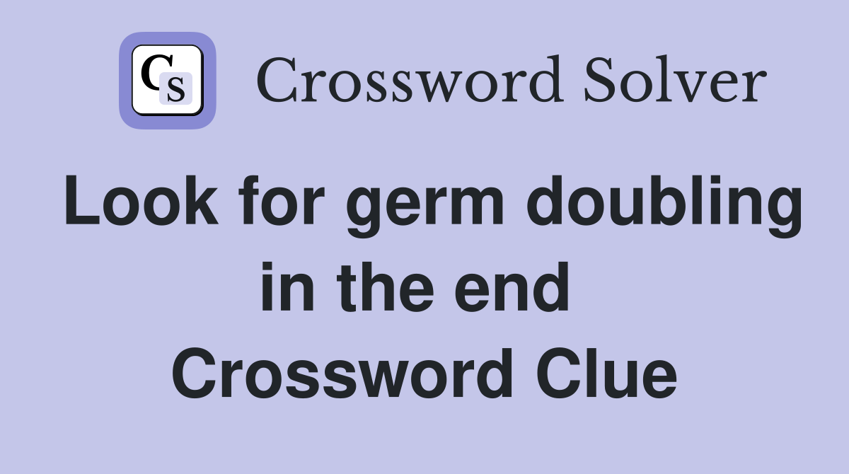 Look for germ doubling in the end  Crossword Clue