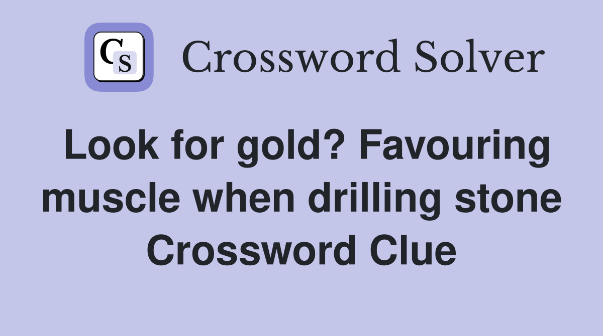 Look for gold? Favouring muscle when drilling stone Crossword Clue