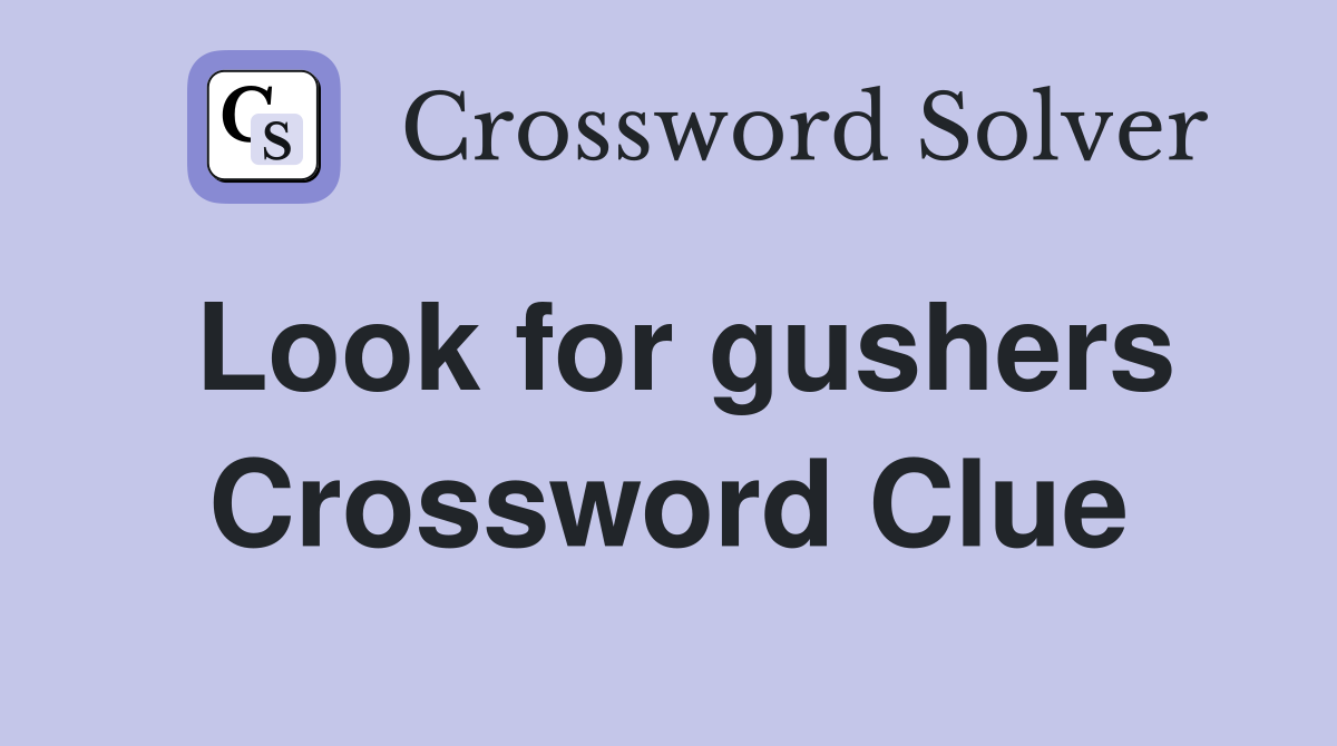Look for gushers Crossword Clue