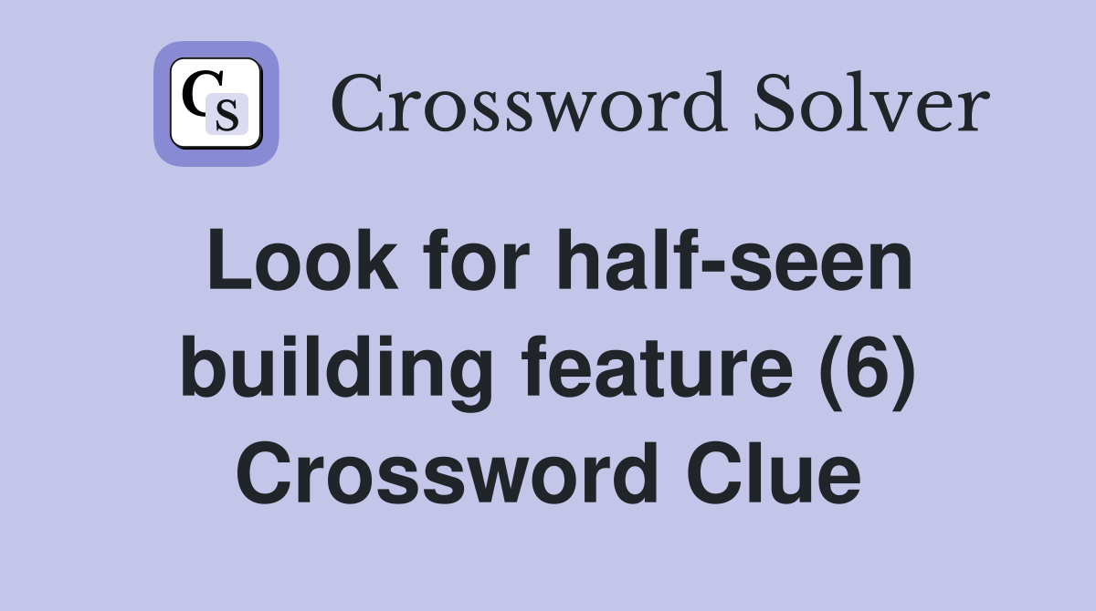 Look for half-seen building feature (6) Crossword Clue