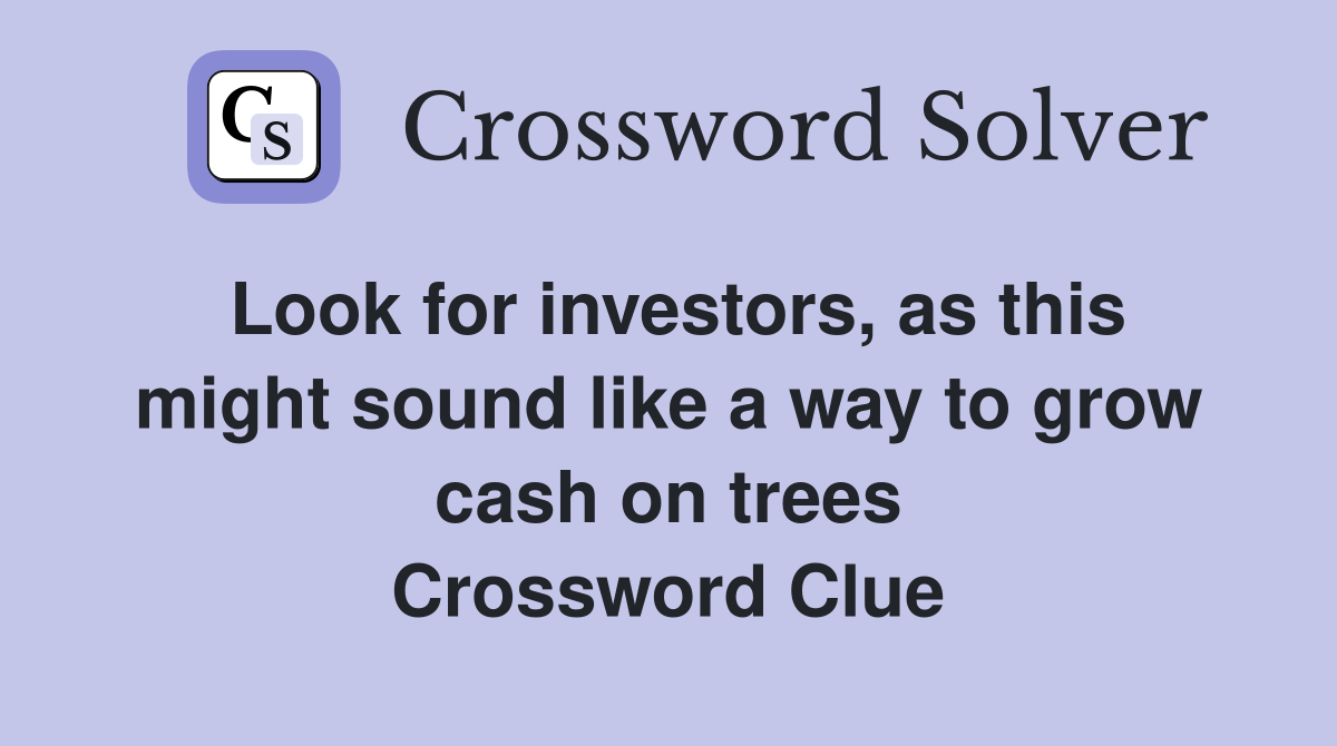 Look for investors, as this might sound like a way to grow cash on trees Crossword Clue