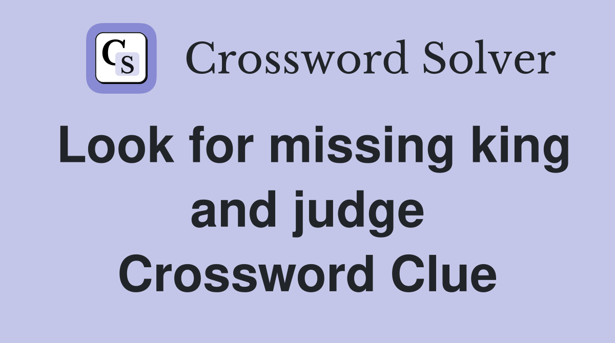 Look for missing king and judge Crossword Clue